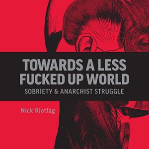 Towards a Less Fucked Up World: Sobriety & Anarchist Struggle
